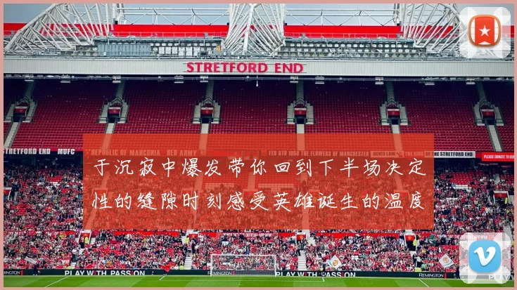 于沉寂中爆发带你回到下半场决定性的缝隙时刻感受英雄诞生的温度与震撼