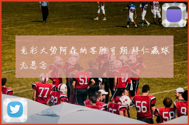 竞彩大势阿森纳客胜可期 拜仁赢球无悬念