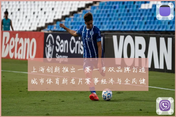上海创新推出一赛一节双品牌打造城市体育新名片赛事经济与全民健身如何双赢