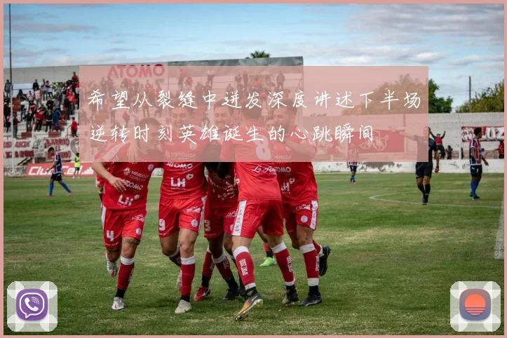 希望从裂缝中迸发深度讲述下半场逆转时刻英雄诞生的心跳瞬间